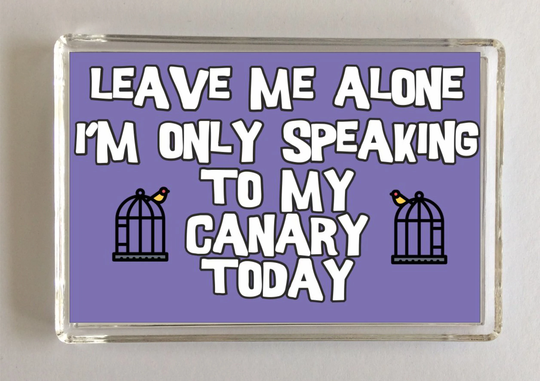 Leave Me Alone I'm Only Speaking To My Canary Today, Novelty Fridge Magnet, Ideal Present/Gift For Birthday/Christmas, Animals
